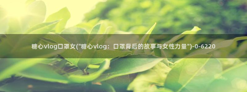 糖心vlog体验会员：糖心vlog口罩女(\